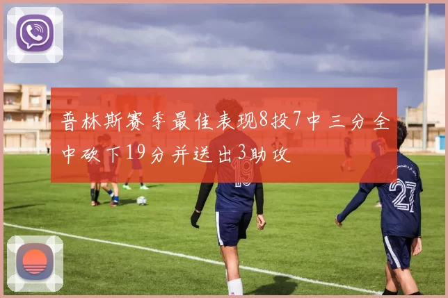 普林斯赛季最佳表现8投7中三分全中砍下19分并送出3助攻