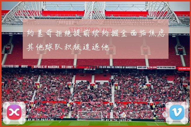 约基奇拒绝提前续约掘金面临焦虑其他球队积极追逐他