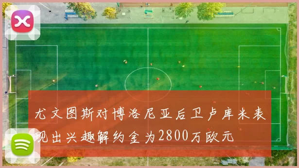 尤文图斯对博洛尼亚后卫卢库米表现出兴趣解约金为2800万欧元