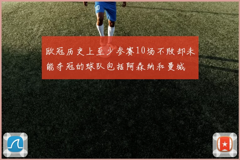 欧冠历史上至少参赛10场不败却未能夺冠的球队包括阿森纳和曼城